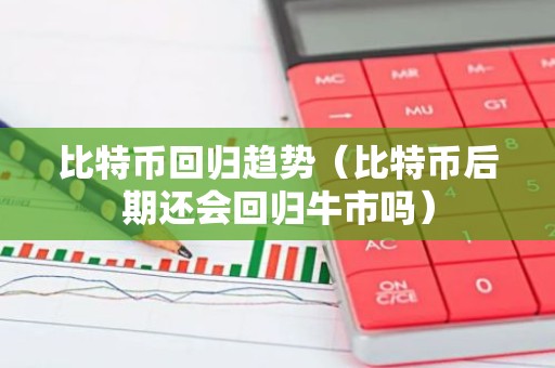比特币回归趋势（比特币后期还会回归牛市吗）