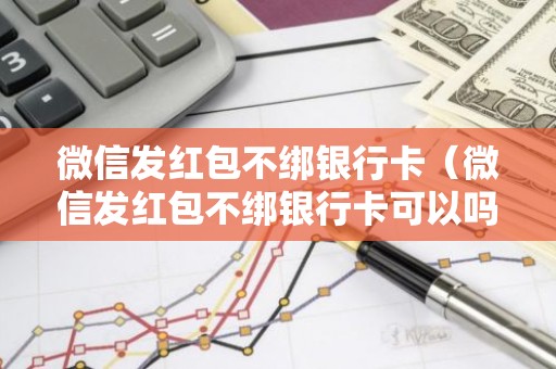 微信发红包不绑银行卡（微信发红包不绑银行卡可以吗）