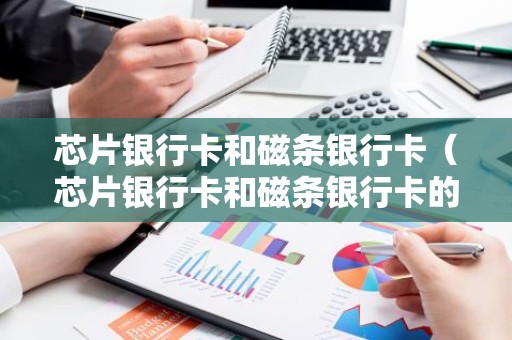 芯片银行卡和磁条银行卡（芯片银行卡和磁条银行卡的区别）