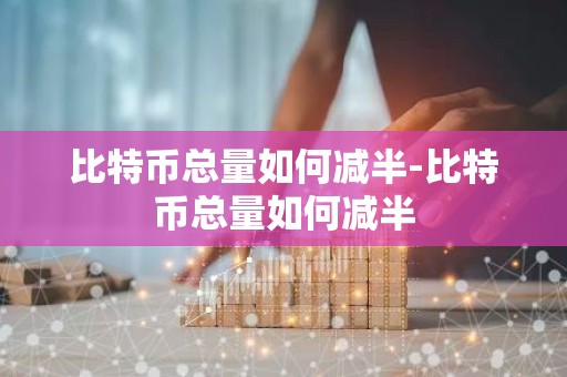 比特币总量如何减半-比特币总量如何减半