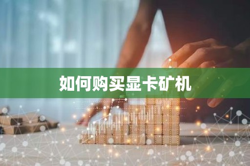 如何购买显卡矿机