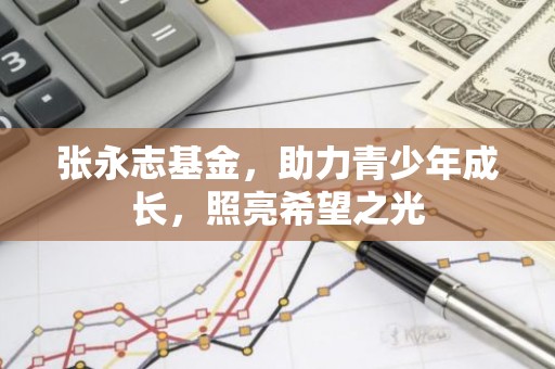 张永志基金，助力青少年成长，照亮希望之光