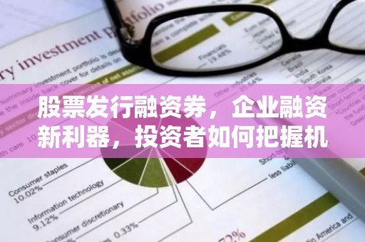 股票发行融资券，企业融资新利器，投资者如何把握机会？