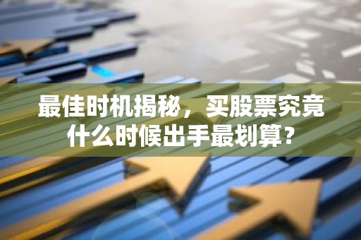 最佳时机揭秘，买股票究竟什么时候出手最划算？