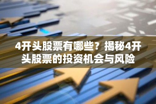 4开头股票有哪些？揭秘4开头股票的投资机会与风险