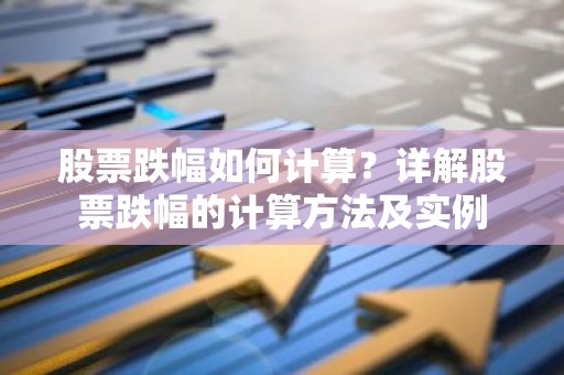 股票跌幅如何计算？详解股票跌幅的计算方法及实例