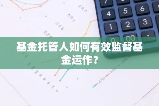 基金托管人如何有效监督基金运作？