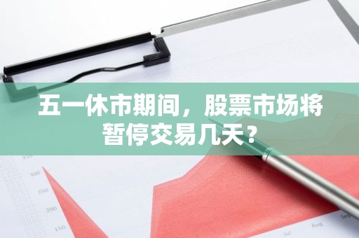 五一休市期间，股票市场将暂停交易几天？
