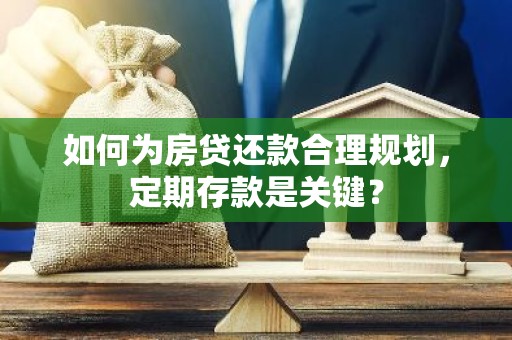 如何为房贷还款合理规划，定期存款是关键？