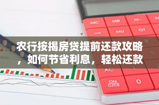 农行按揭房贷提前还款攻略，如何节省利息，轻松还款？
