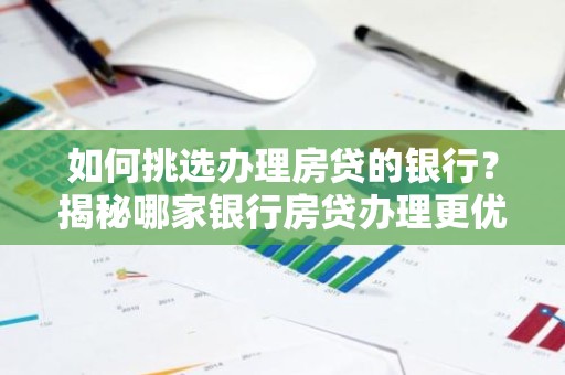 如何挑选办理房贷的银行？揭秘哪家银行房贷办理更优质！