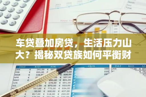 车贷叠加房贷，生活压力山大？揭秘双贷族如何平衡财务
