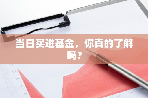 当日买进基金，你真的了解吗？