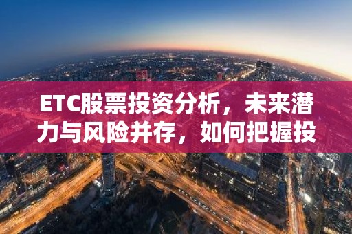 ETC股票投资分析，未来潜力与风险并存，如何把握投资机会？