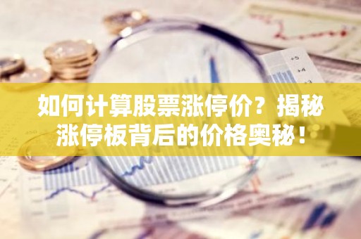 如何计算股票涨停价？揭秘涨停板背后的价格奥秘！