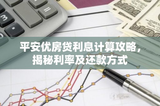 平安优房贷利息计算攻略，揭秘利率及还款方式