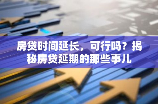 房贷时间延长，可行吗？揭秘房贷延期的那些事儿