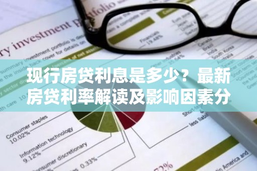 现行房贷利息是多少？最新房贷利率解读及影响因素分析