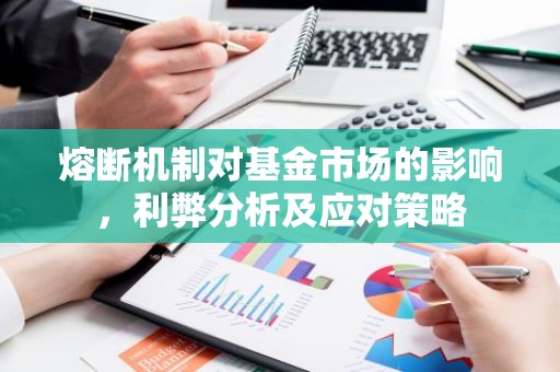 熔断机制对基金市场的影响，利弊分析及应对策略