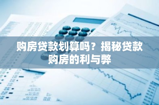 购房贷款划算吗？揭秘贷款购房的利与弊