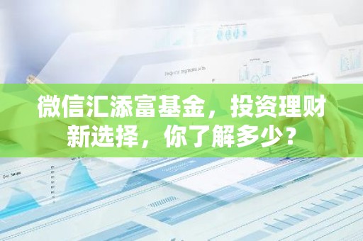 微信汇添富基金，投资理财新选择，你了解多少？