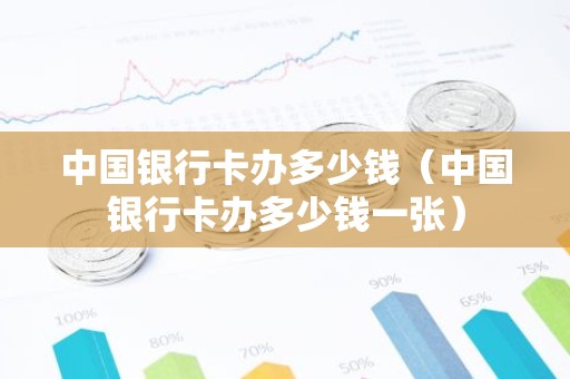 中国银行卡办多少钱（中国银行卡办多少钱一张）