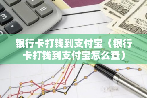 银行卡打钱到支付宝（银行卡打钱到支付宝怎么查）