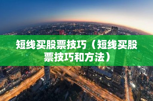 短线买股票技巧（短线买股票技巧和方法）