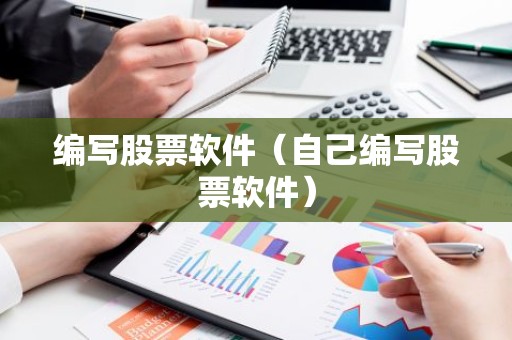 编写股票软件（自己编写股票软件）