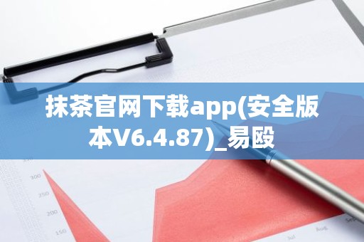 抹茶官网下载app(安全版本V6.4.87)_易殴