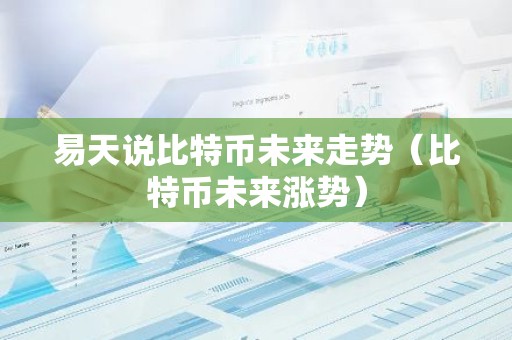 易天说比特币未来走势（比特币未来涨势）