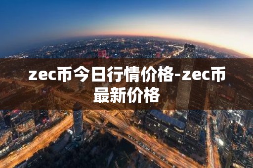 zec币今日行情价格-zec币最新价格