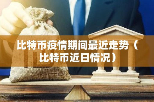 比特币疫情期间最近走势（比特币近日情况）