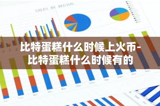 比特蛋糕什么时候上火币-比特蛋糕什么时候有的