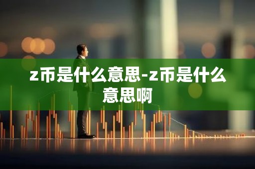 z币是什么意思-z币是什么意思啊