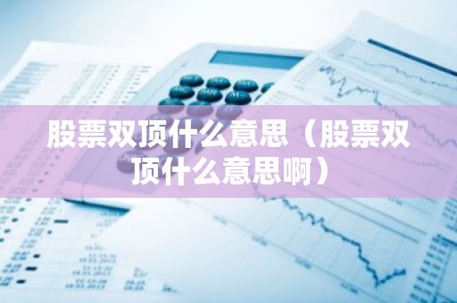股票双顶什么意思（股票双顶什么意思啊）