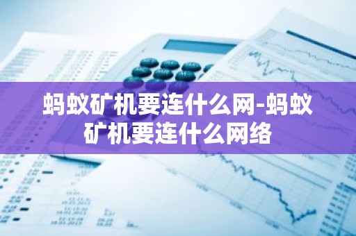 蚂蚁矿机要连什么网-蚂蚁矿机要连什么网络