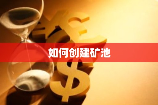 如何创建矿池