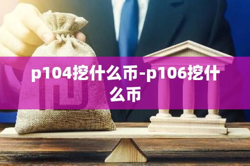 p104挖什么币-p106挖什么币