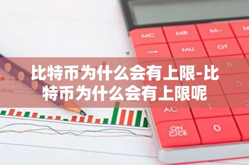 比特币为什么会有上限-比特币为什么会有上限呢