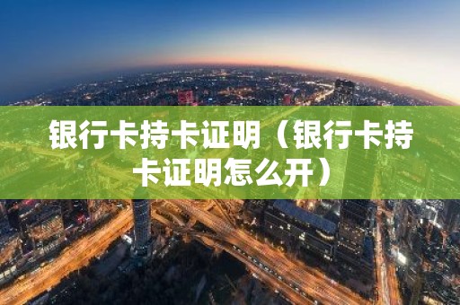 银行卡持卡证明（银行卡持卡证明怎么开）