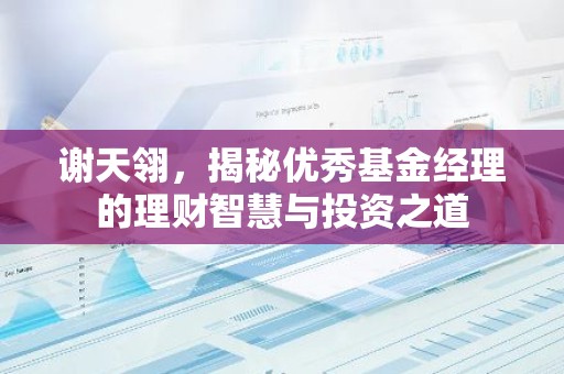 谢天翎，揭秘优秀基金经理的理财智慧与投资之道