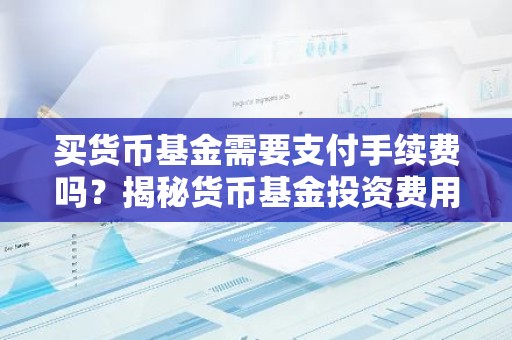 买货币基金需要支付手续费吗？揭秘货币基金投资费用真相