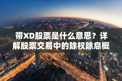 带XD股票是什么意思？详解股票交易中的除权除息概念