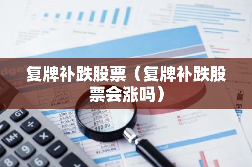 复牌补跌股票（复牌补跌股票会涨吗）