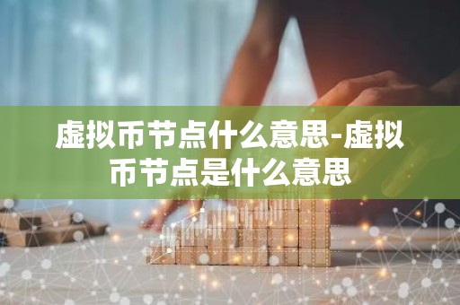 虚拟币节点什么意思-虚拟币节点是什么意思
