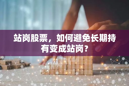 站岗股票，如何避免长期持有变成站岗？