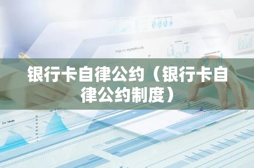 银行卡自律公约（银行卡自律公约制度）