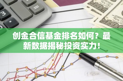 创金合信基金排名如何？最新数据揭秘投资实力！