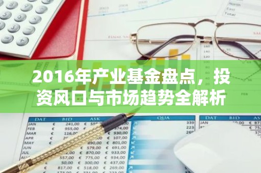 2016年产业基金盘点，投资风口与市场趋势全解析